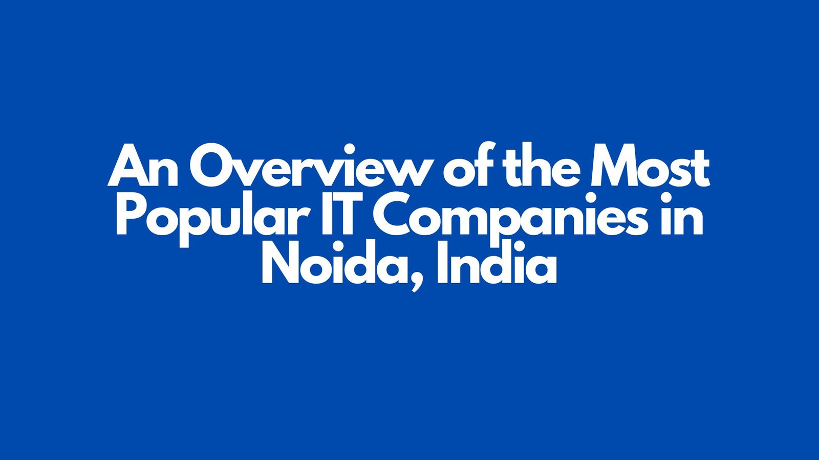 You are currently viewing An Overview of the Most Popular IT Companies in Noida, India